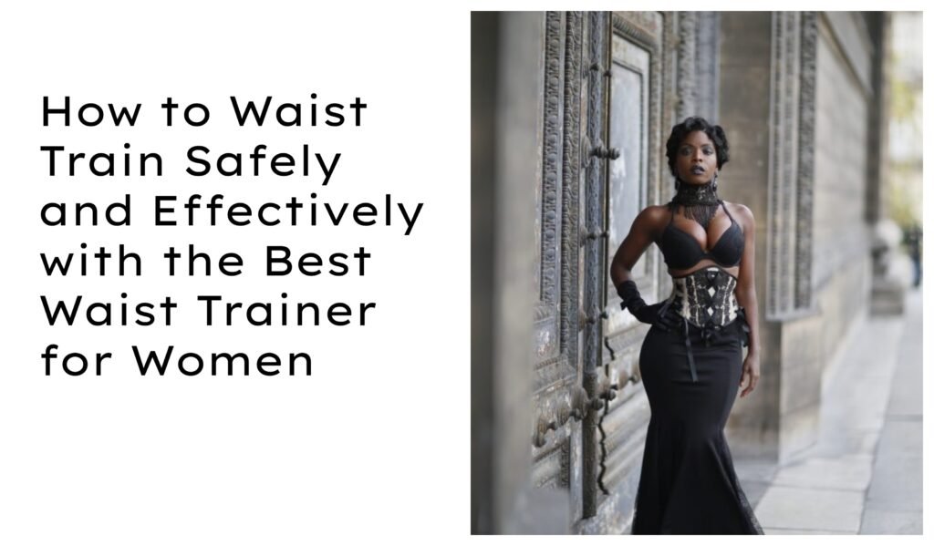 How to Waist Train Safely and Effectively with the Best Waist Trainer for Women