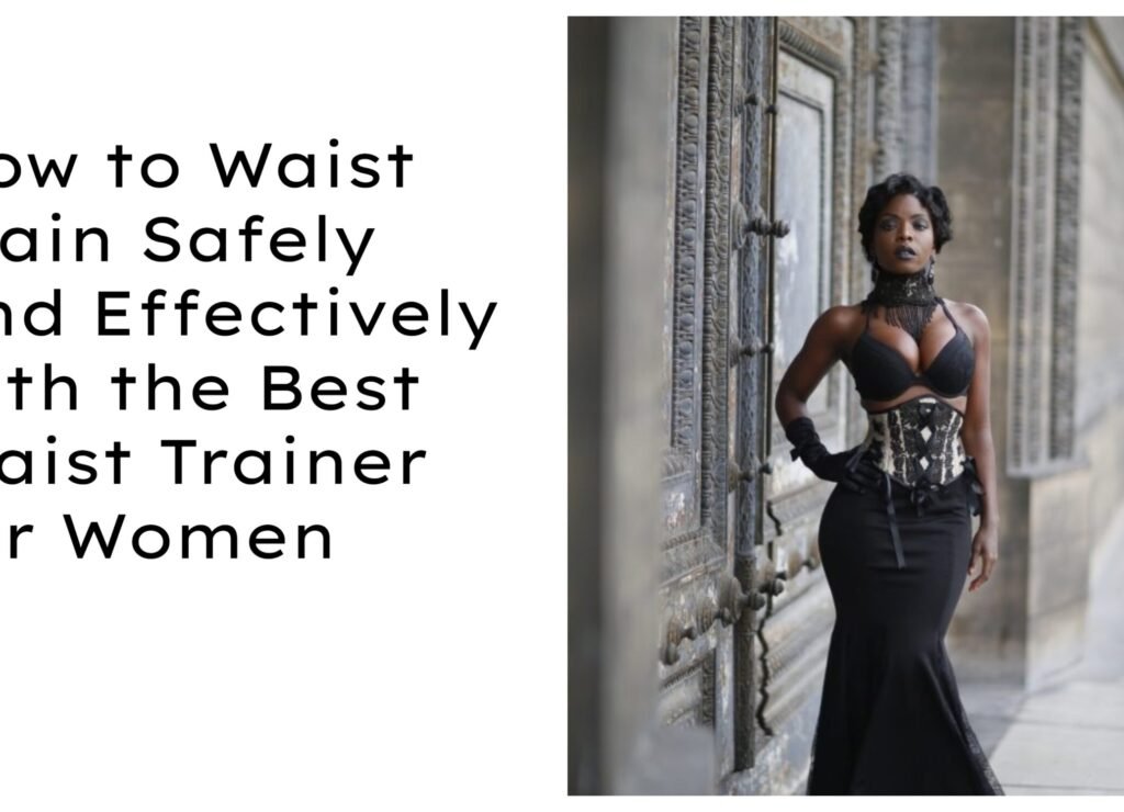 How to Waist Train Safely and Effectively with the Best Waist Trainer for Women